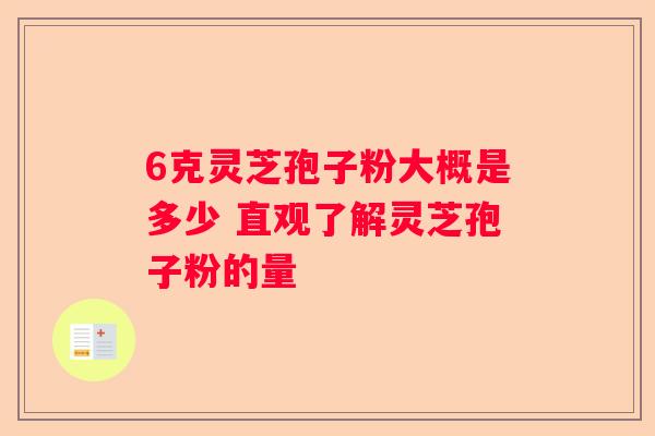 6克灵芝孢子粉大概是多少 直观了解灵芝孢子粉的量