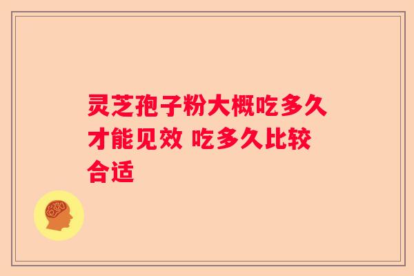 灵芝孢子粉大概吃多久才能见效 吃多久比较合适
