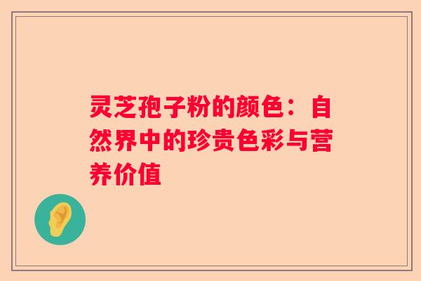 灵芝孢子粉的颜色：自然界中的珍贵色彩与营养价值