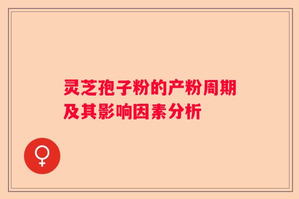 灵芝孢子粉的产粉周期及其影响因素分析