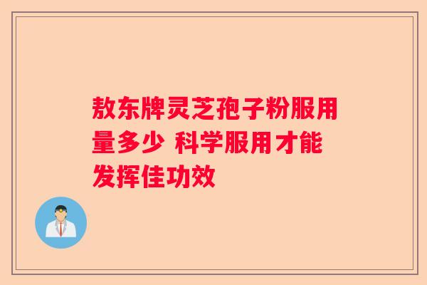 敖东牌灵芝孢子粉服用量多少 科学服用才能发挥佳功效