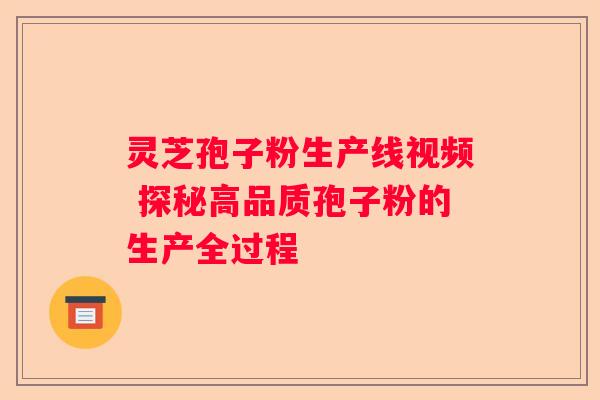 灵芝孢子粉生产线视频 探秘高品质孢子粉的生产全过程