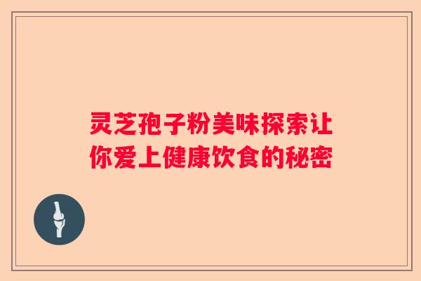 灵芝孢子粉美味探索让你爱上健康饮食的秘密
