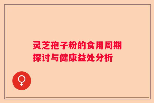 灵芝孢子粉的食用周期探讨与健康益处分析