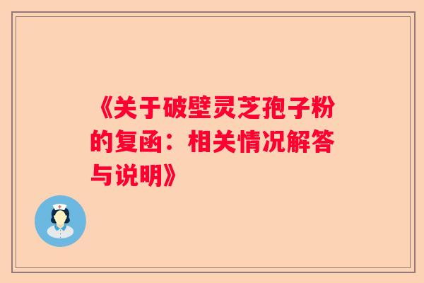 《关于破壁灵芝孢子粉的复函：相关情况解答与说明》