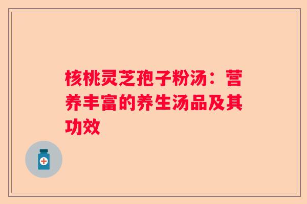核桃灵芝孢子粉汤：营养丰富的养生汤品及其功效