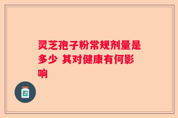 灵芝孢子粉常规剂量是多少 其对健康有何影响