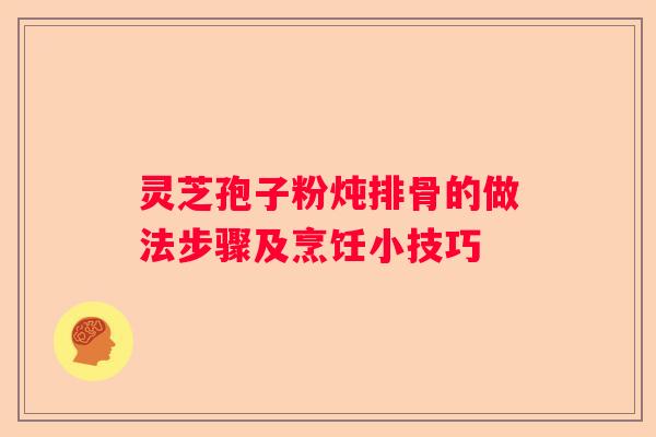 灵芝孢子粉炖排骨的做法步骤及烹饪小技巧