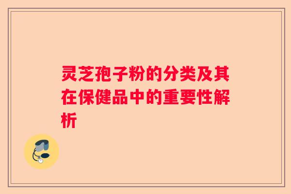 灵芝孢子粉的分类及其在保健品中的重要性解析