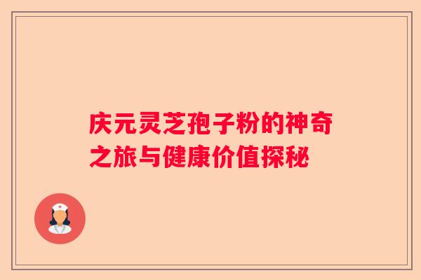 庆元灵芝孢子粉的神奇之旅与健康价值探秘