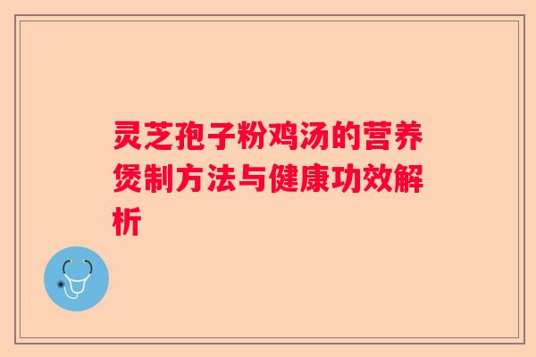 灵芝孢子粉鸡汤的营养煲制方法与健康功效解析