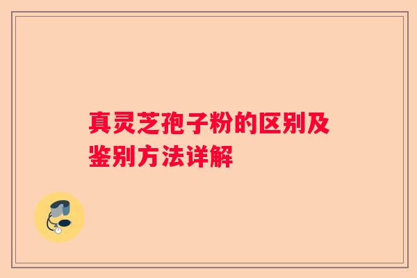 真灵芝孢子粉的区别及鉴别方法详解