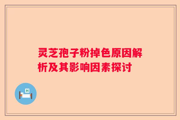 灵芝孢子粉掉色原因解析及其影响因素探讨