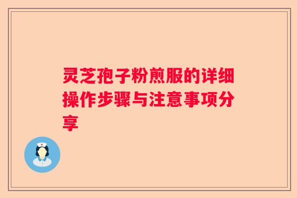 灵芝孢子粉煎服的详细操作步骤与注意事项分享