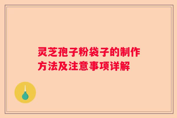 灵芝孢子粉袋子的制作方法及注意事项详解