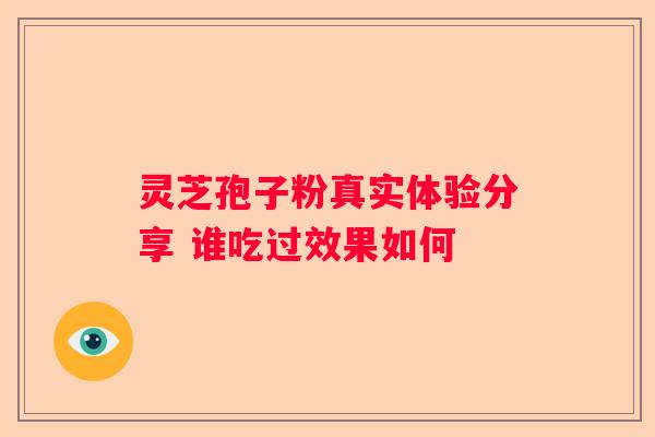 灵芝孢子粉真实体验分享 谁吃过效果如何