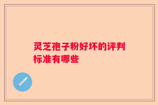 灵芝孢子粉好坏的评判标准有哪些