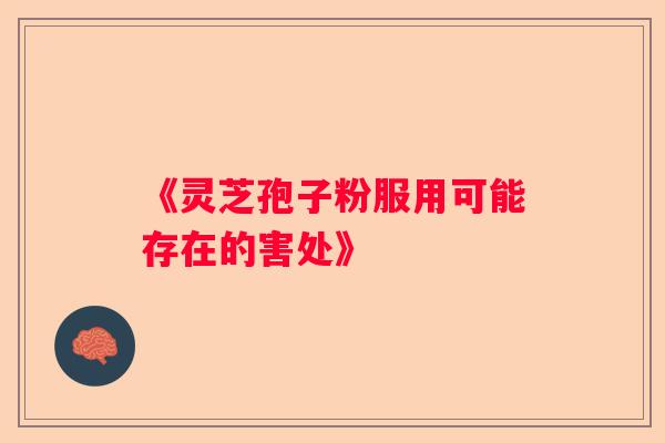 《灵芝孢子粉服用可能存在的害处》