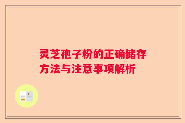灵芝孢子粉的正确储存方法与注意事项解析