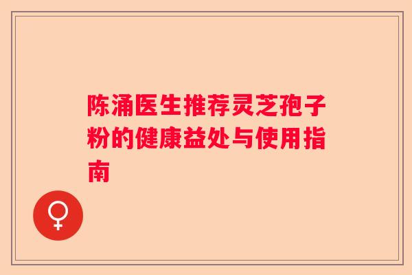 陈涌医生推荐灵芝孢子粉的健康益处与使用指南