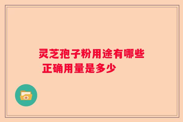 灵芝孢子粉用途有哪些 正确用量是多少