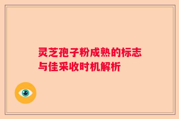 灵芝孢子粉成熟的标志与佳采收时机解析