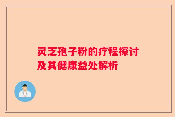 灵芝孢子粉的疗程探讨及其健康益处解析