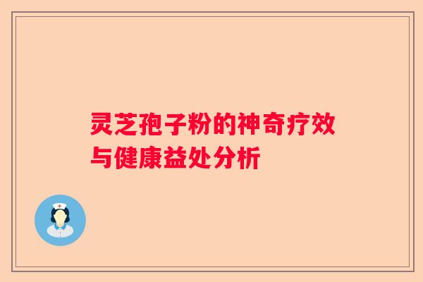 灵芝孢子粉的神奇疗效与健康益处分析