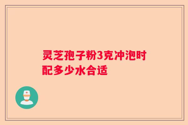 灵芝孢子粉3克冲泡时配多少水合适