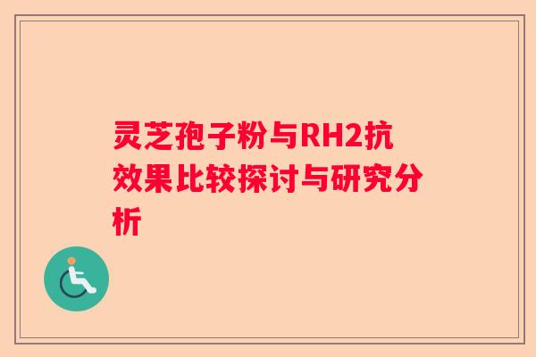 灵芝孢子粉与RH2抗效果比较探讨与研究分析