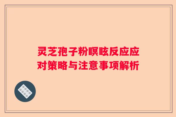 灵芝孢子粉瞑眩反应应对策略与注意事项解析