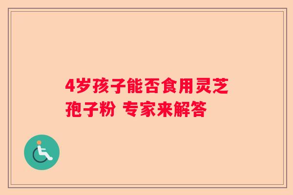 4岁孩子能否食用灵芝孢子粉 专家来解答