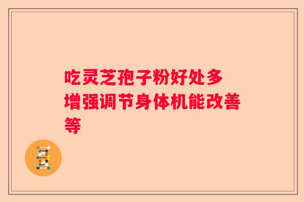 吃灵芝孢子粉好处多 增强调节身体机能改善等