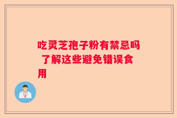 吃灵芝孢子粉有禁忌吗 了解这些避免错误食用