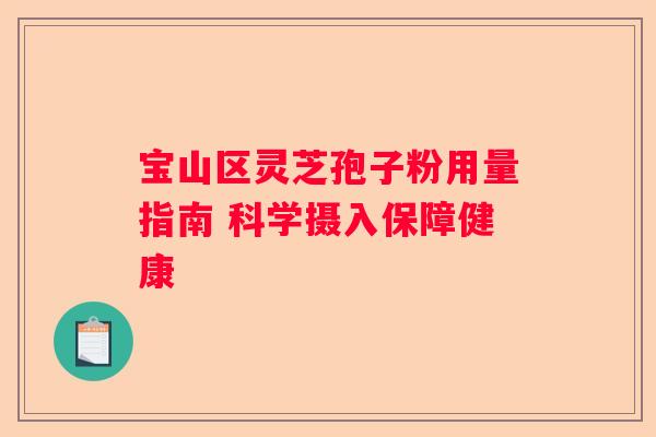 宝山区灵芝孢子粉用量指南 科学摄入保障健康