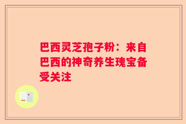 巴西灵芝孢子粉：来自巴西的神奇养生瑰宝备受关注