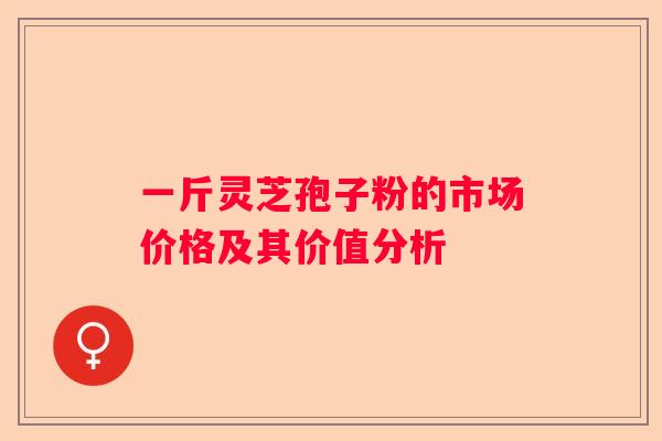 一斤灵芝孢子粉的市场价格及其价值分析