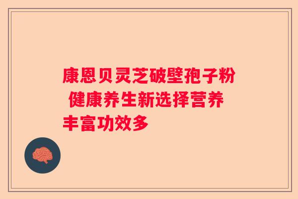 康恩贝灵芝破壁孢子粉 健康养生新选择营养丰富功效多