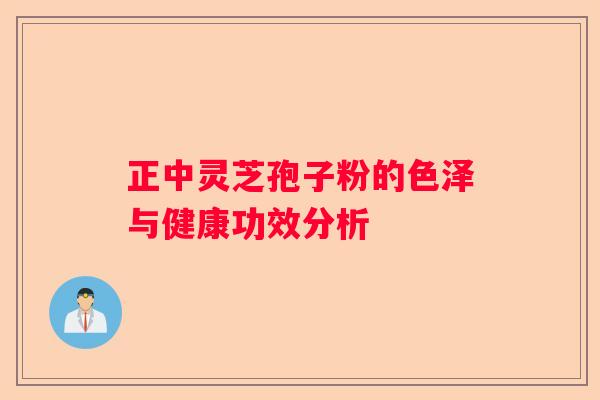 正中灵芝孢子粉的色泽与健康功效分析