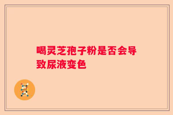 喝灵芝孢子粉是否会导致尿液变色