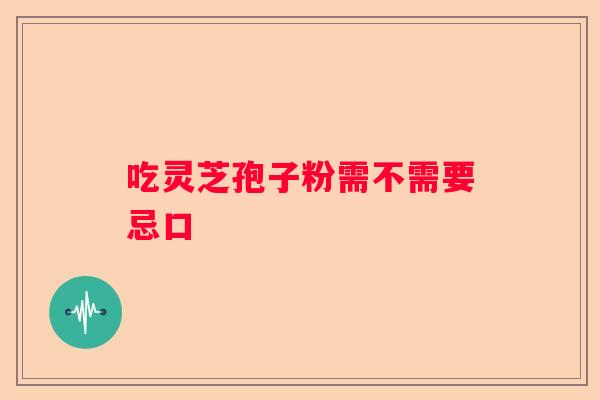 吃灵芝孢子粉需不需要忌口