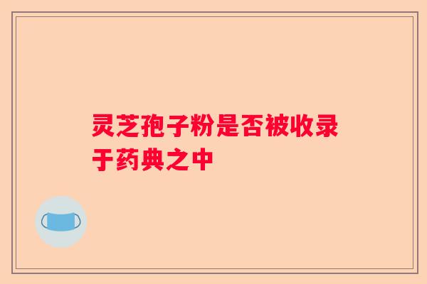 灵芝孢子粉是否被收录于药典之中