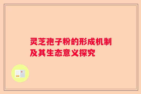 灵芝孢子粉的形成机制及其生态意义探究