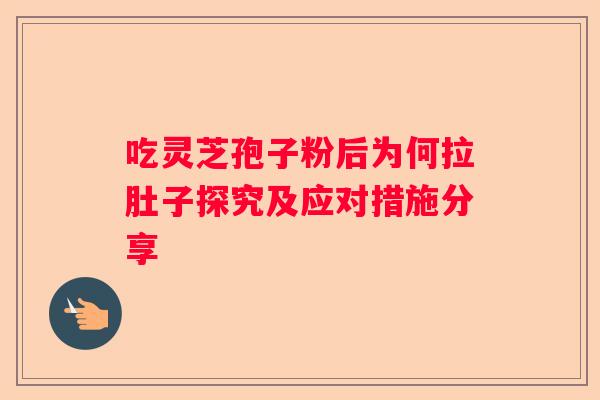 吃灵芝孢子粉后为何拉肚子探究及应对措施分享