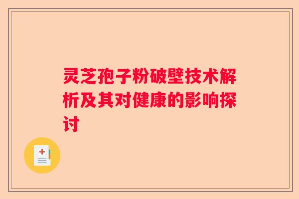 灵芝孢子粉破壁技术解析及其对健康的影响探讨