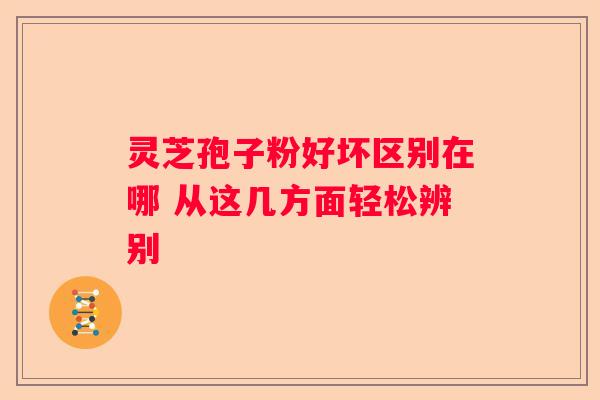 灵芝孢子粉好坏区别在哪 从这几方面轻松辨别