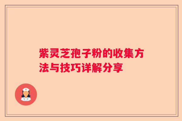 紫灵芝孢子粉的收集方法与技巧详解分享