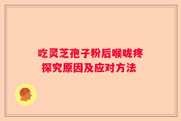 吃灵芝孢子粉后喉咙疼 探究原因及应对方法