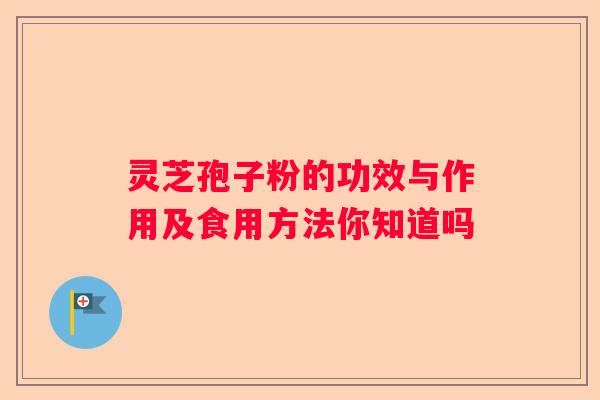 灵芝孢子粉的功效与作用及食用方法你知道吗