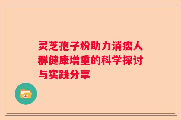 灵芝孢子粉助力消瘦人群健康增重的科学探讨与实践分享